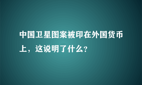 中国卫星图案被印在外国货币上，这说明了什么？