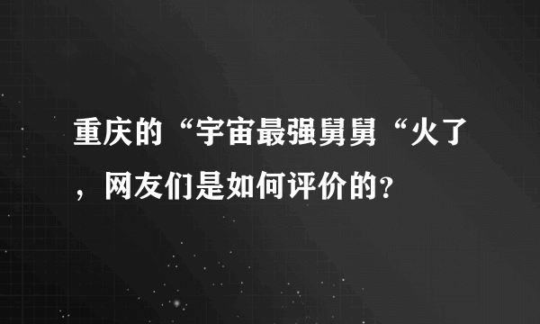 重庆的“宇宙最强舅舅“火了，网友们是如何评价的？