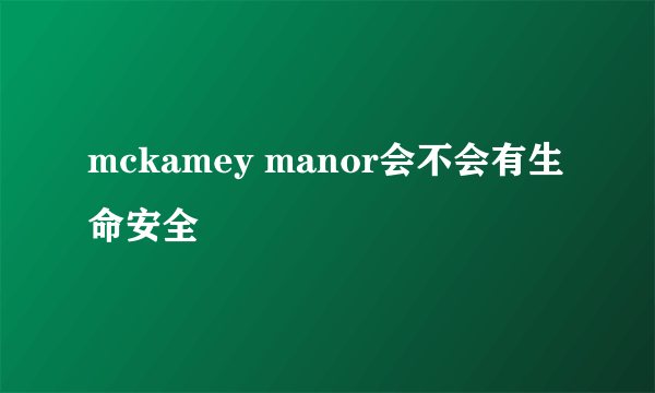 mckamey manor会不会有生命安全