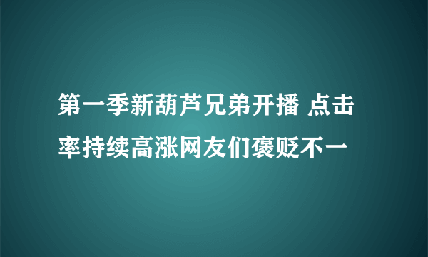 第一季新葫芦兄弟开播 点击率持续高涨网友们褒贬不一