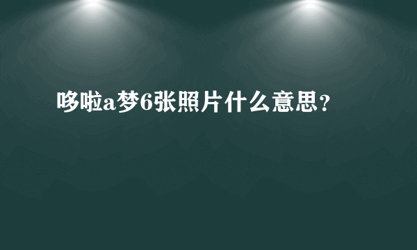 哆啦a梦6张照片什么意思？