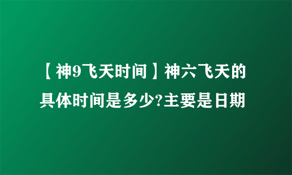 【神9飞天时间】神六飞天的具体时间是多少?主要是日期