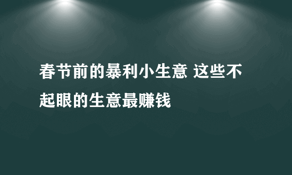 春节前的暴利小生意 这些不起眼的生意最赚钱