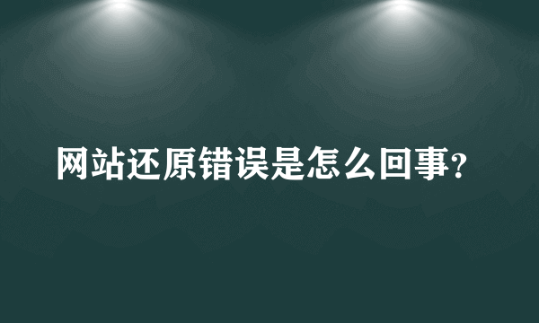 网站还原错误是怎么回事？