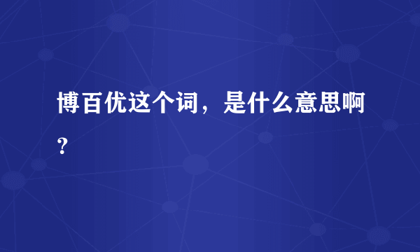 博百优这个词，是什么意思啊？