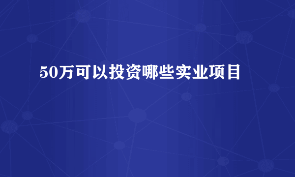 50万可以投资哪些实业项目