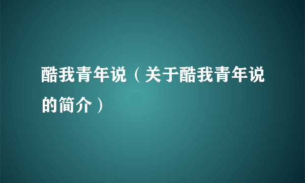 酷我青年说（关于酷我青年说的简介）