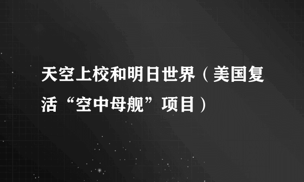 天空上校和明日世界（美国复活“空中母舰”项目）