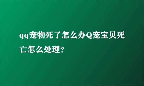 qq宠物死了怎么办Q宠宝贝死亡怎么处理？