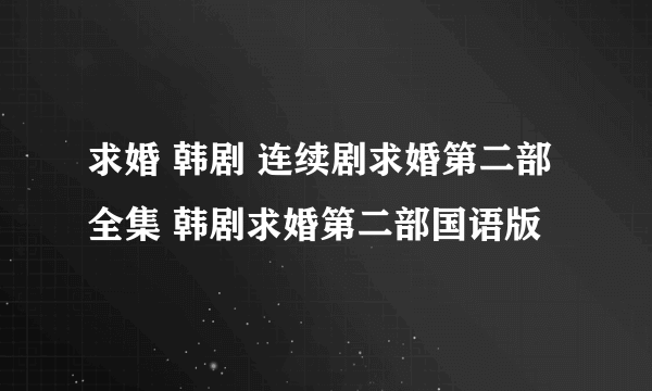 求婚 韩剧 连续剧求婚第二部全集 韩剧求婚第二部国语版