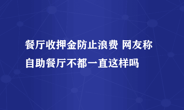 餐厅收押金防止浪费 网友称自助餐厅不都一直这样吗