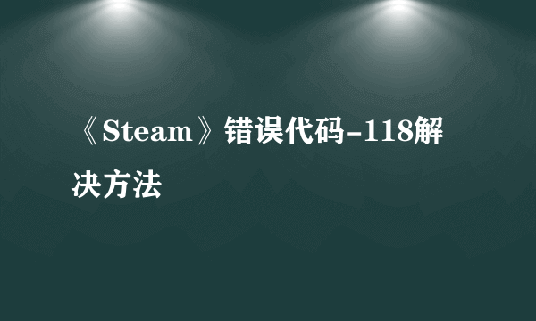 《Steam》错误代码-118解决方法