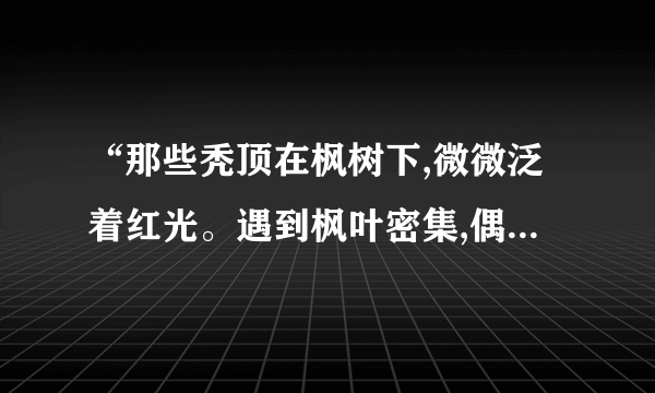 “那些秃顶在枫树下,微微泛着红光。遇到枫叶密集,偶尔有些空隙,那边有人走过时,就会一闪一闪地亮,像沙里的瓷片。”这段描写出自_____(谁)的小说《______》,写的是_____。(谁)我还知道小说中这些人物:_____、_____、_____。(3分)