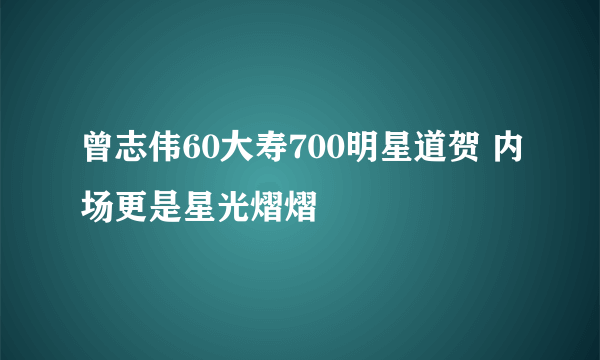 曾志伟60大寿700明星道贺 内场更是星光熠熠