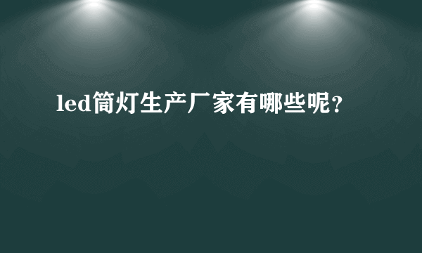 led筒灯生产厂家有哪些呢？