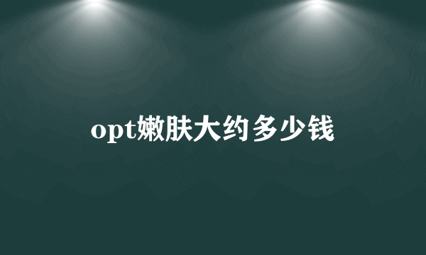 opt嫩肤大约多少钱