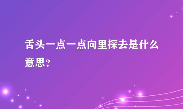 舌头一点一点向里探去是什么意思？