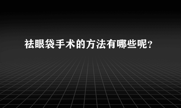 祛眼袋手术的方法有哪些呢？