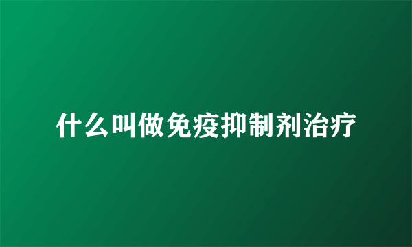 什么叫做免疫抑制剂治疗