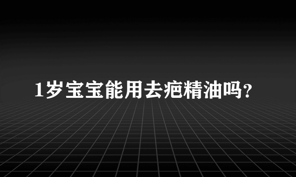 1岁宝宝能用去疤精油吗？