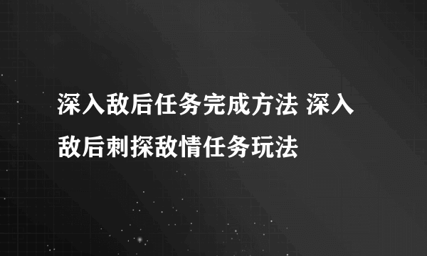 深入敌后任务完成方法 深入敌后刺探敌情任务玩法