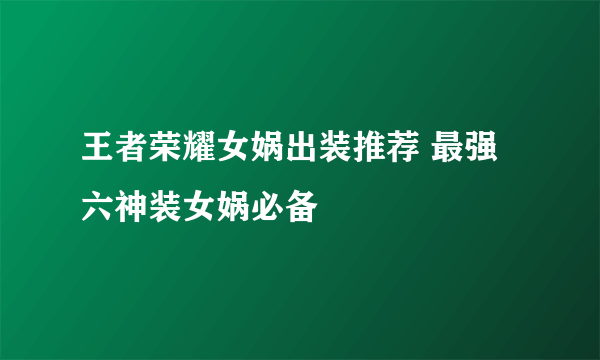 王者荣耀女娲出装推荐 最强六神装女娲必备