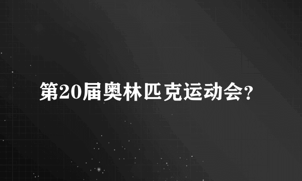 第20届奥林匹克运动会？