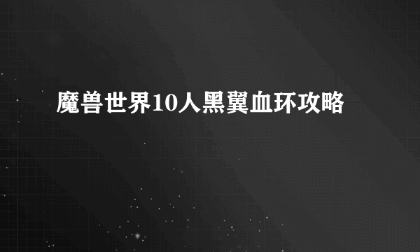 魔兽世界10人黑翼血环攻略