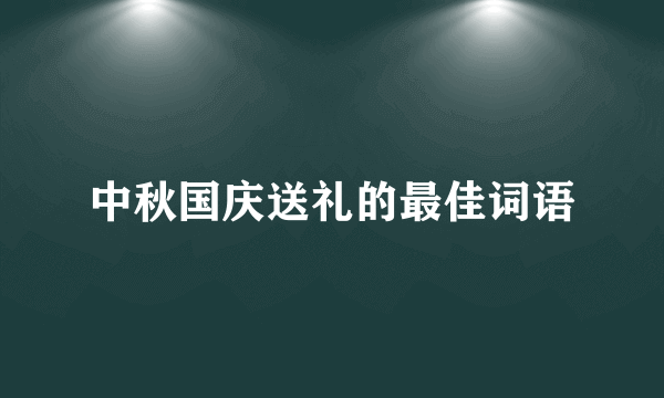 中秋国庆送礼的最佳词语