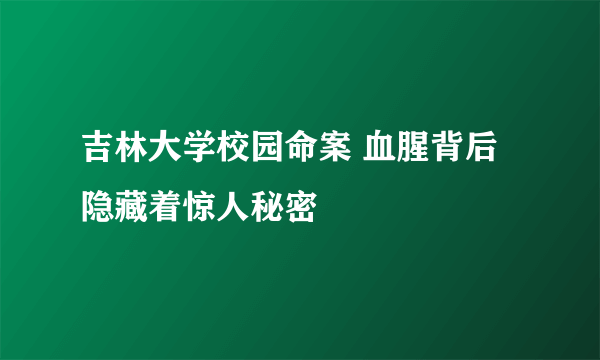 吉林大学校园命案 血腥背后隐藏着惊人秘密