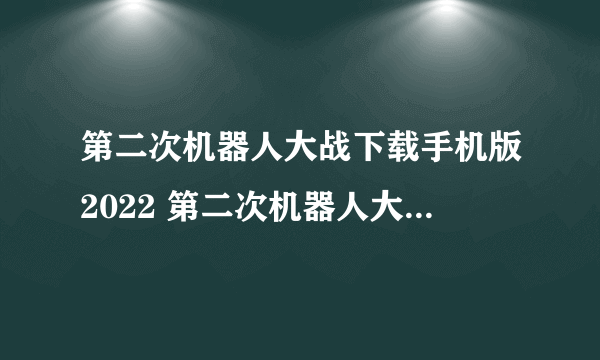 第二次机器人大战下载手机版2022 第二次机器人大战下载手游最新