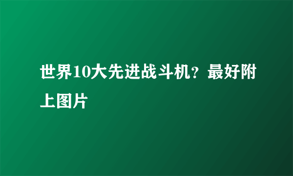 世界10大先进战斗机？最好附上图片