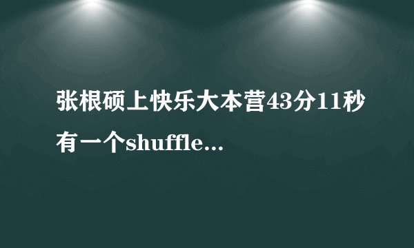 张根硕上快乐大本营43分11秒有一个shuffle dance show得音乐是啥了？