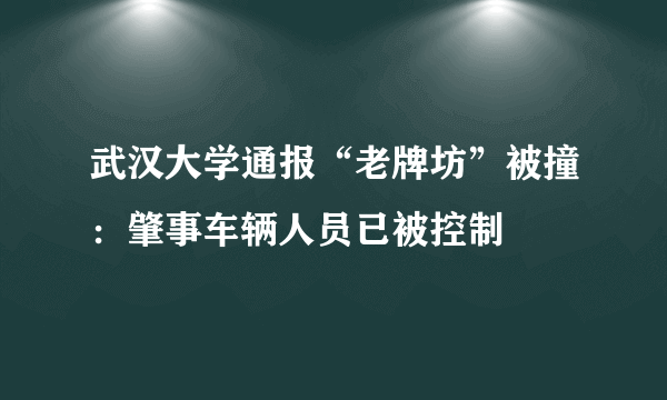 武汉大学通报“老牌坊”被撞：肇事车辆人员已被控制