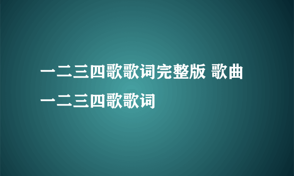 一二三四歌歌词完整版 歌曲一二三四歌歌词