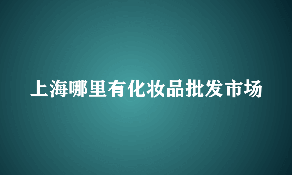 上海哪里有化妆品批发市场