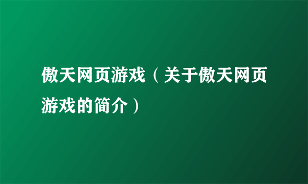 傲天网页游戏（关于傲天网页游戏的简介）