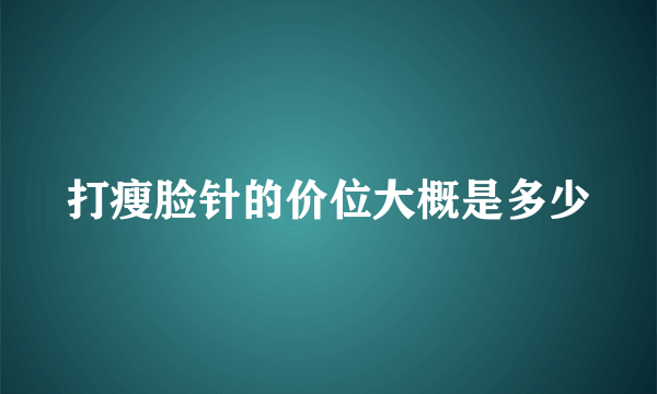 打瘦脸针的价位大概是多少