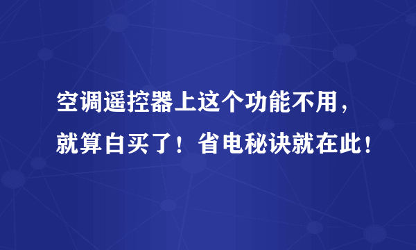 空调遥控器上这个功能不用，就算白买了！省电秘诀就在此！