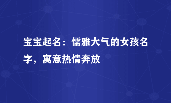 宝宝起名：儒雅大气的女孩名字，寓意热情奔放