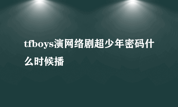 tfboys演网络剧超少年密码什么时候播