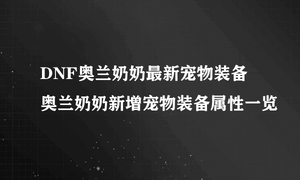 DNF奥兰奶奶最新宠物装备 奥兰奶奶新增宠物装备属性一览