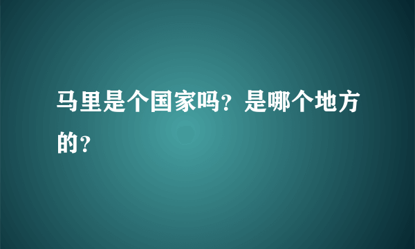 马里是个国家吗？是哪个地方的？