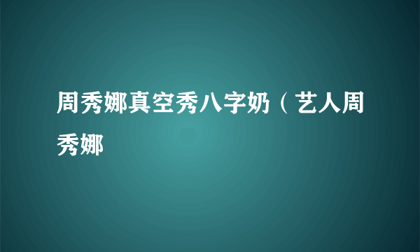 周秀娜真空秀八字奶（艺人周秀娜