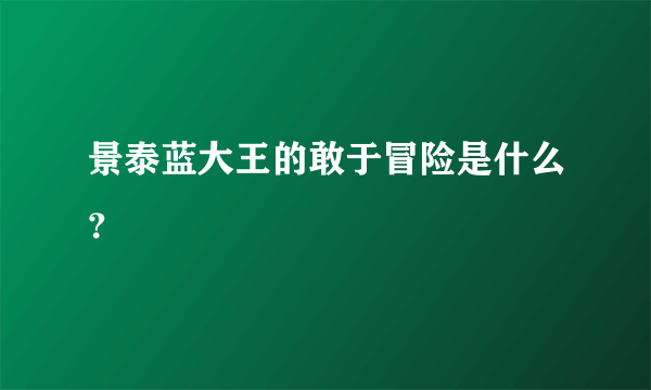 景泰蓝大王的敢于冒险是什么？