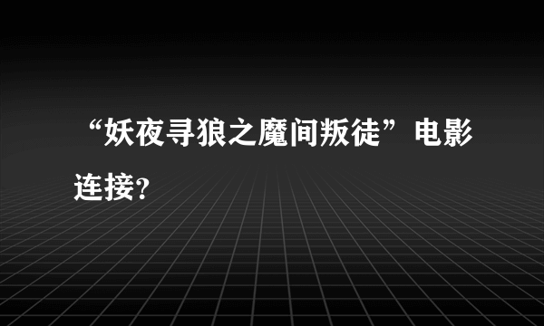 “妖夜寻狼之魔间叛徒”电影连接？