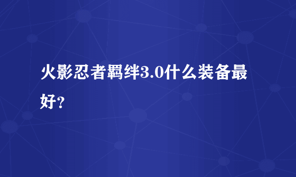 火影忍者羁绊3.0什么装备最好？