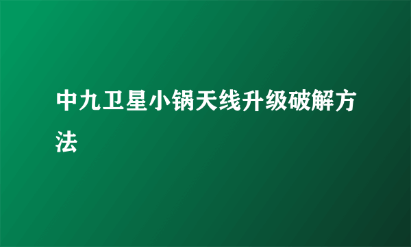 中九卫星小锅天线升级破解方法