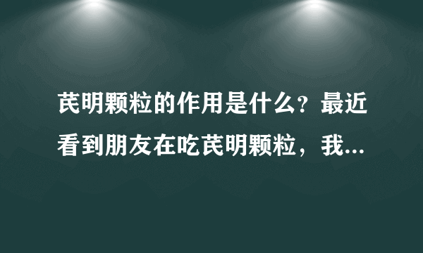 芪明颗粒的作用是什么？最近看到朋友在吃芪明颗粒，我想知道芪明颗粒的作用是什么呢？