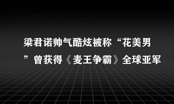 梁君诺帅气酷炫被称“花美男”曾获得《麦王争霸》全球亚军